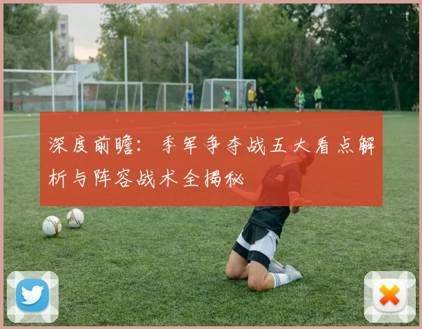 深度前瞻：季军争夺战五大看点解析与阵容战术全揭秘