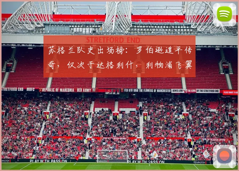 苏格兰队史出场榜：罗伯逊追平传奇，仅次于达格利什，利物浦飞翼创纪录