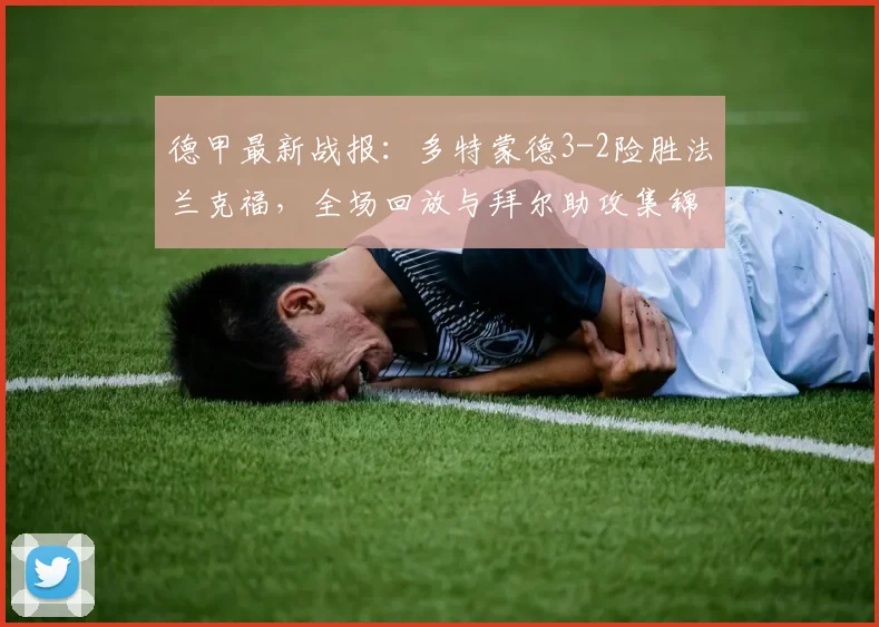 德甲最新战报：多特蒙德3-2险胜法兰克福，全场回放与拜尔助攻集锦解析