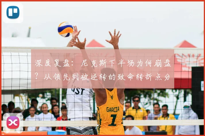 深度复盘：尼克斯下半场为何崩盘？从领先到被逆转的致命转折点分析