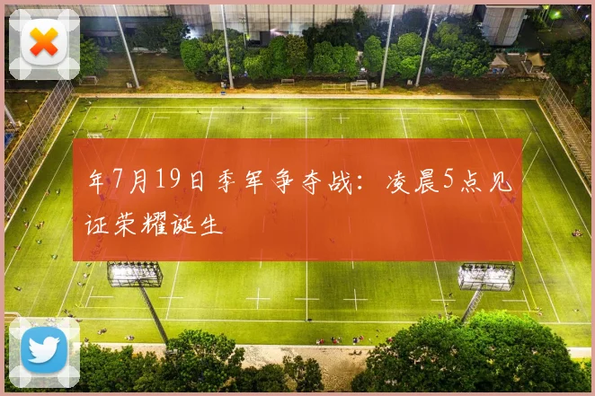 年7月19日季军争夺战：凌晨5点见证荣耀诞生